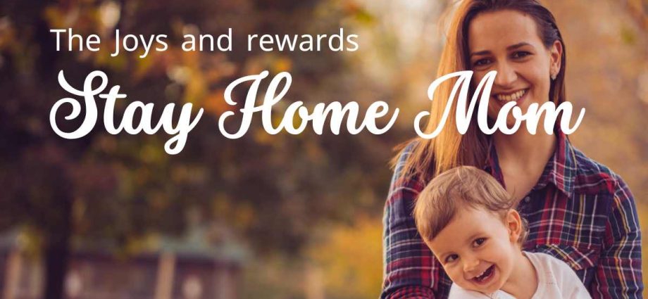 Joy and rewards of a Stay at Home Mom